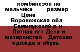 комбинезон на мальчика 74-80 размер › Цена ­ 1 000 - Воронежская обл., Семилукский р-н, Латная пгт Дети и материнство » Детская одежда и обувь   